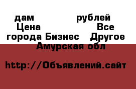 дам 30 000 000 рублей › Цена ­ 17 000 000 - Все города Бизнес » Другое   . Амурская обл.